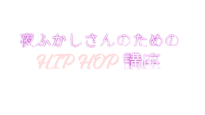 夜ふかしさんのためのHIP HOP講座